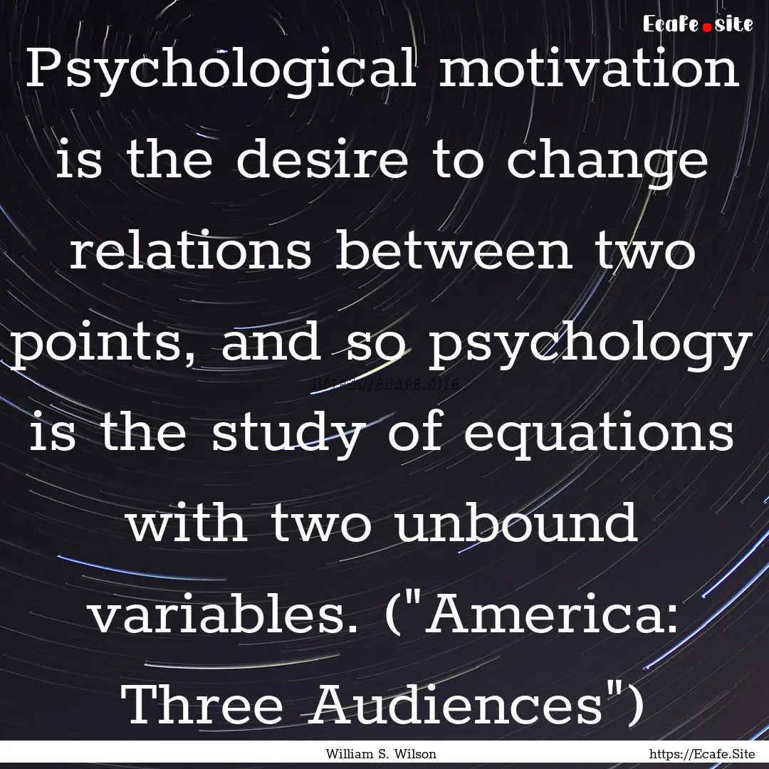 Psychological motivation is the desire to.... : Quote by William S. Wilson