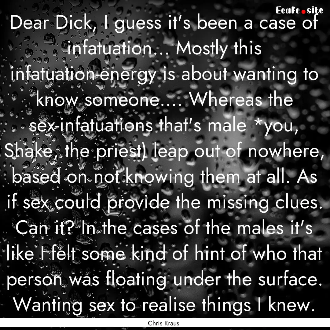 Dear Dick, I guess it's been a case of infatuation....... : Quote by Chris Kraus