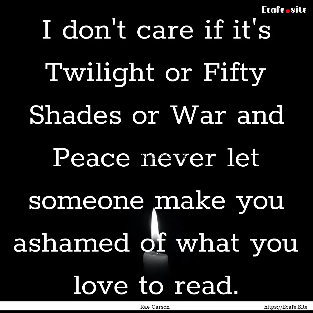 I don't care if it's Twilight or Fifty Shades.... : Quote by Rae Carson