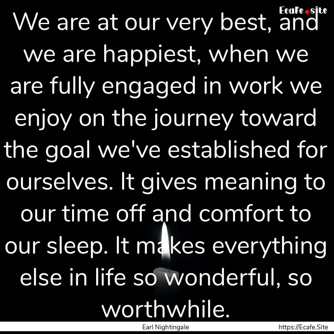 We are at our very best, and we are happiest,.... : Quote by Earl Nightingale