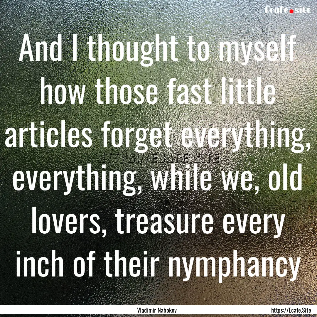 And I thought to myself how those fast little.... : Quote by Vladimir Nabokov