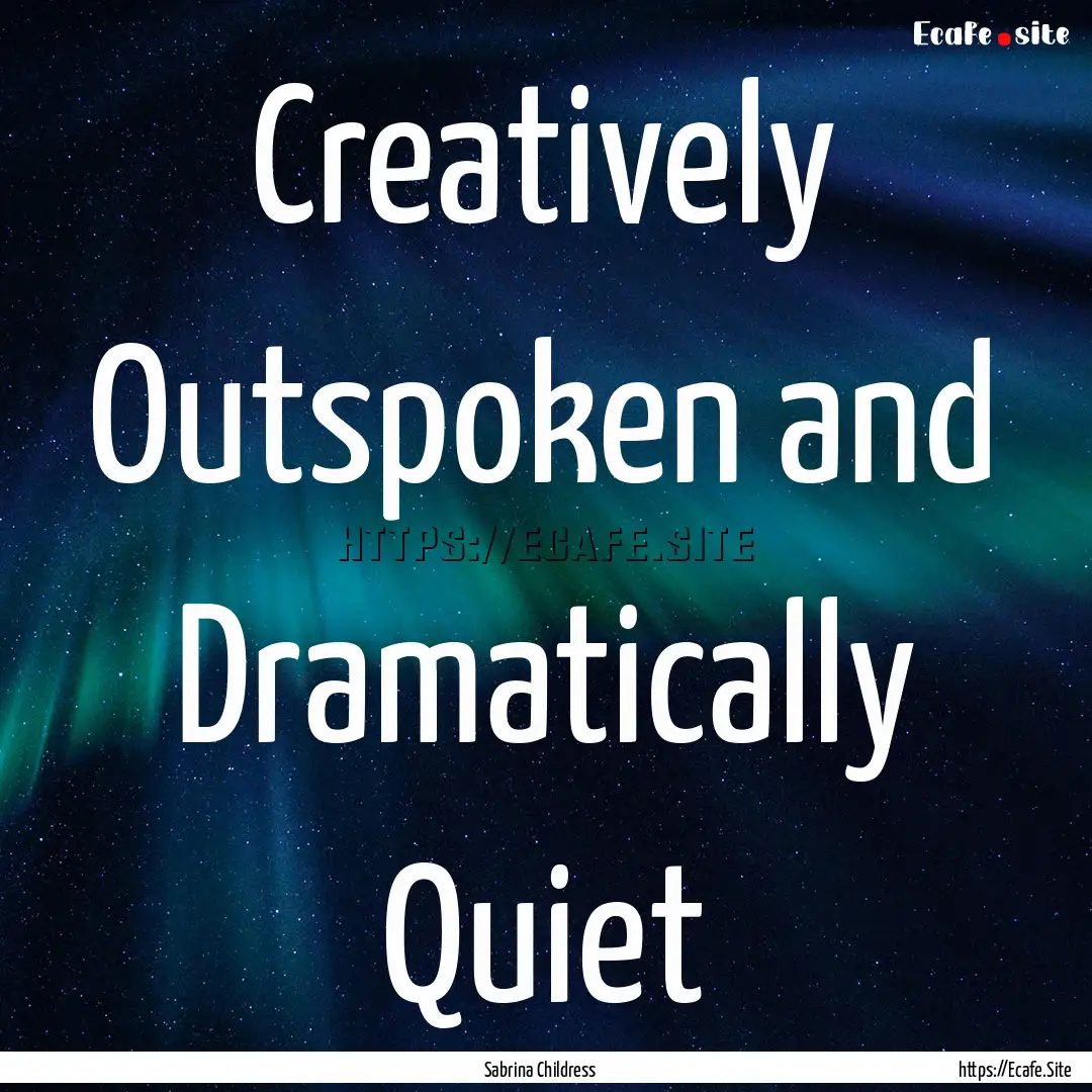 Creatively Outspoken and Dramatically Quiet.... : Quote by Sabrina Childress