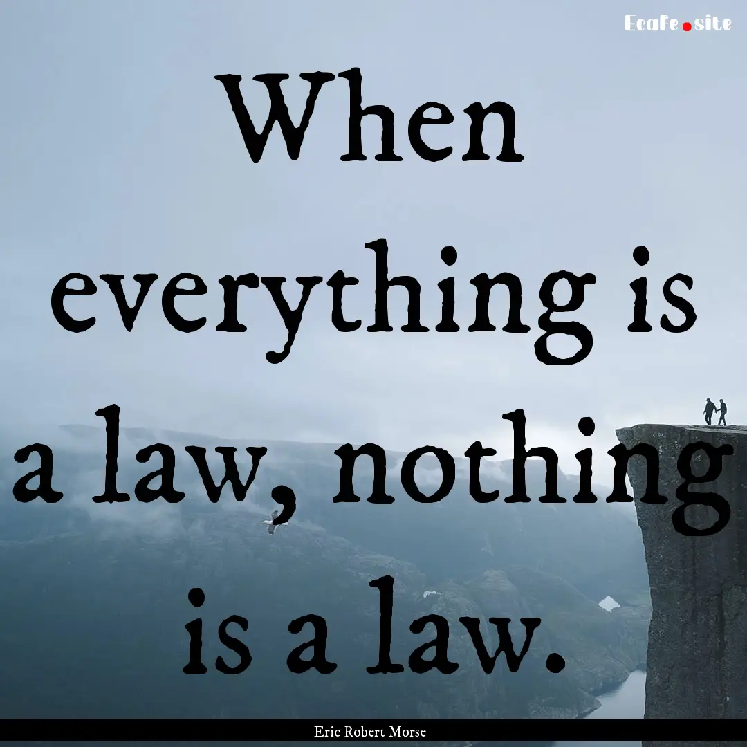 When everything is a law, nothing is a law..... : Quote by Eric Robert Morse