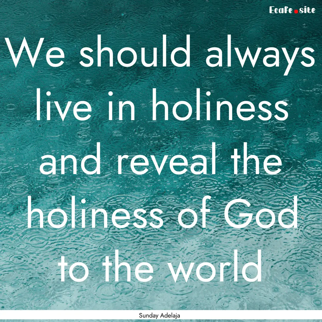 We should always live in holiness and reveal.... : Quote by Sunday Adelaja