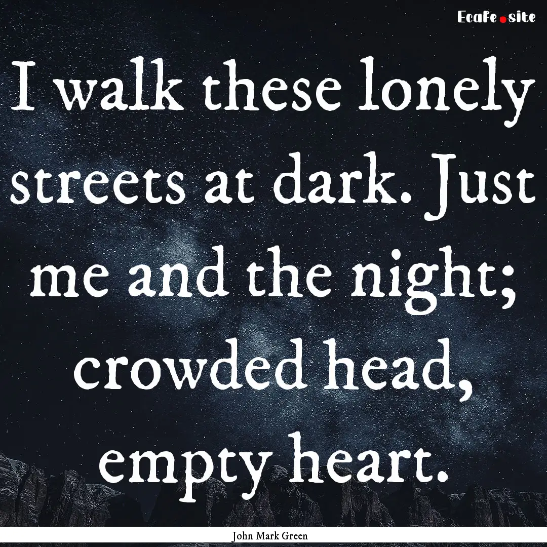 I walk these lonely streets at dark. Just.... : Quote by John Mark Green