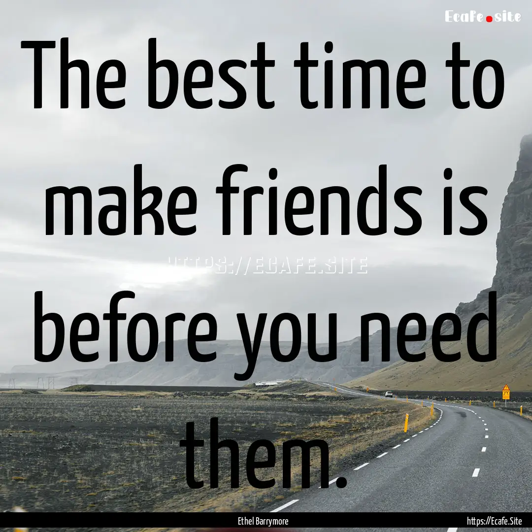 The best time to make friends is before you.... : Quote by Ethel Barrymore