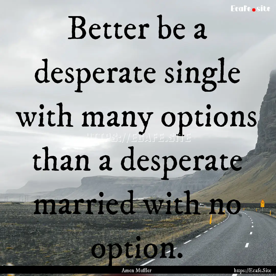 Better be a desperate single with many options.... : Quote by Amen Muffler