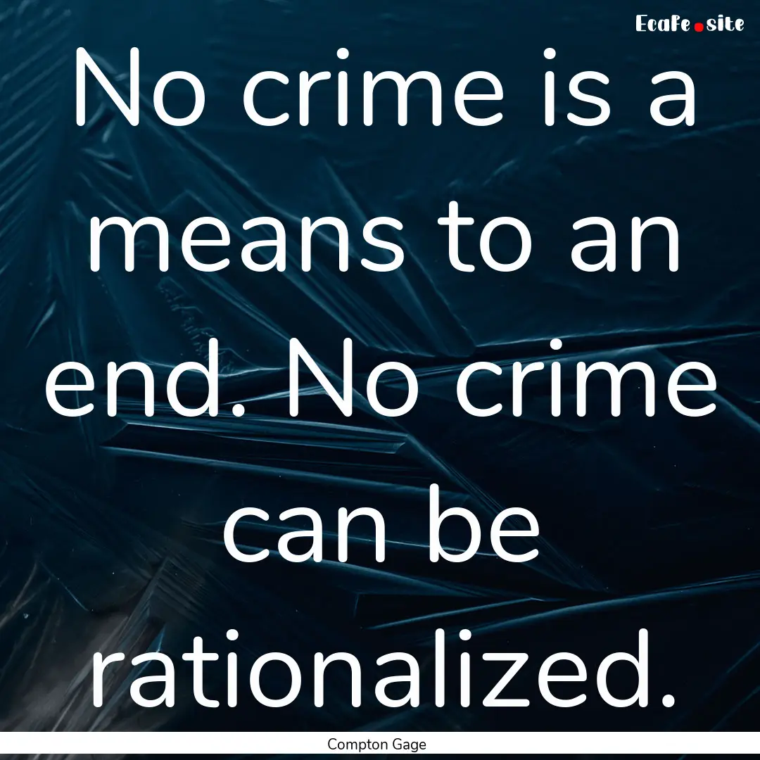 No crime is a means to an end. No crime can.... : Quote by Compton Gage