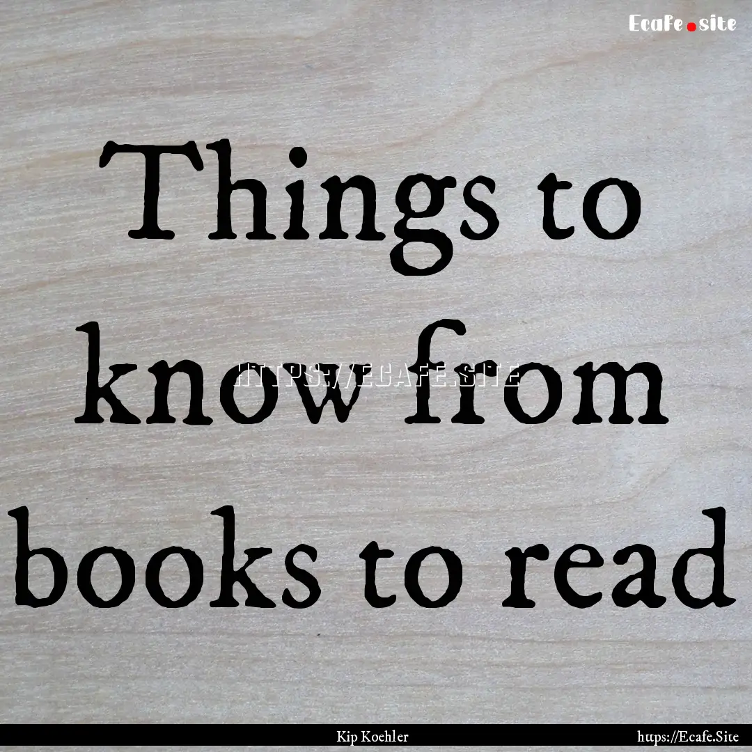 Things to know from books to read : Quote by Kip Koehler