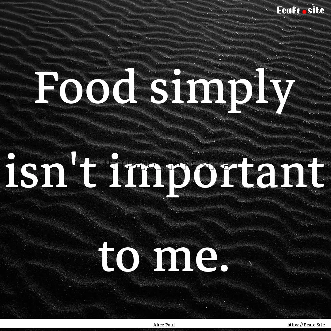 Food simply isn't important to me. : Quote by Alice Paul