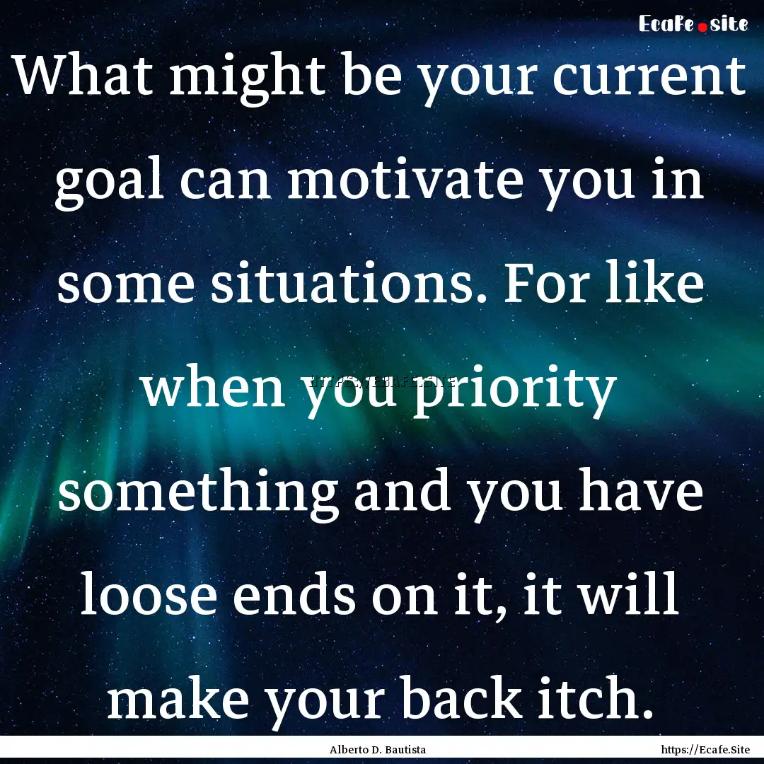 What might be your current goal can motivate.... : Quote by Alberto D. Bautista