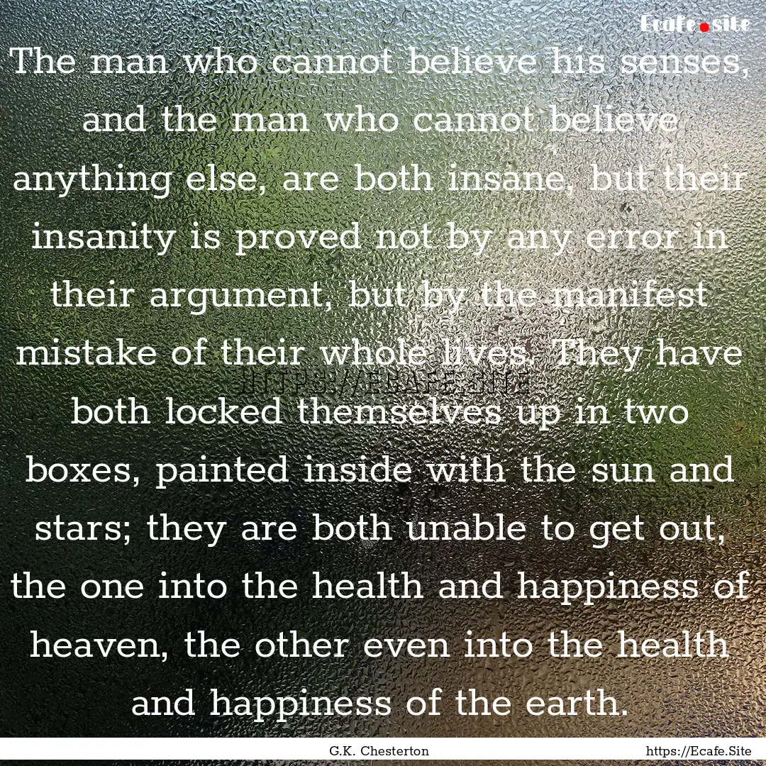 The man who cannot believe his senses, and.... : Quote by G.K. Chesterton