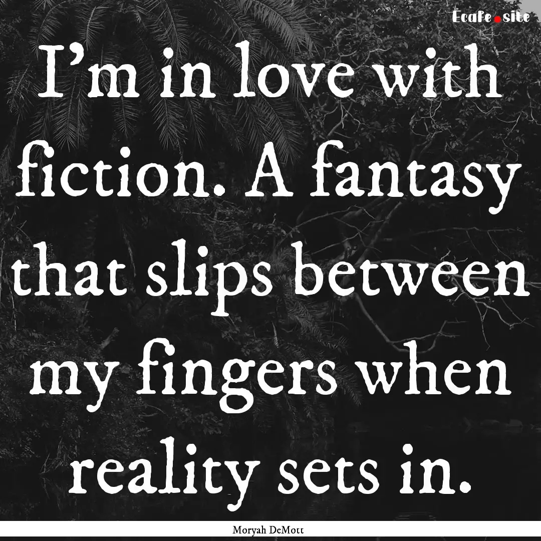 I’m in love with fiction. A fantasy that.... : Quote by Moryah DeMott