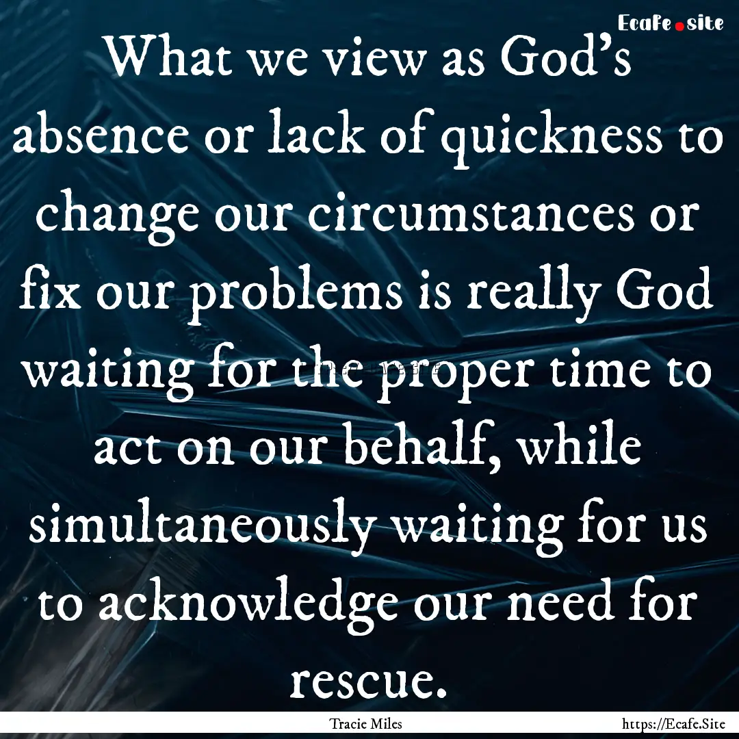 What we view as God’s absence or lack of.... : Quote by Tracie Miles