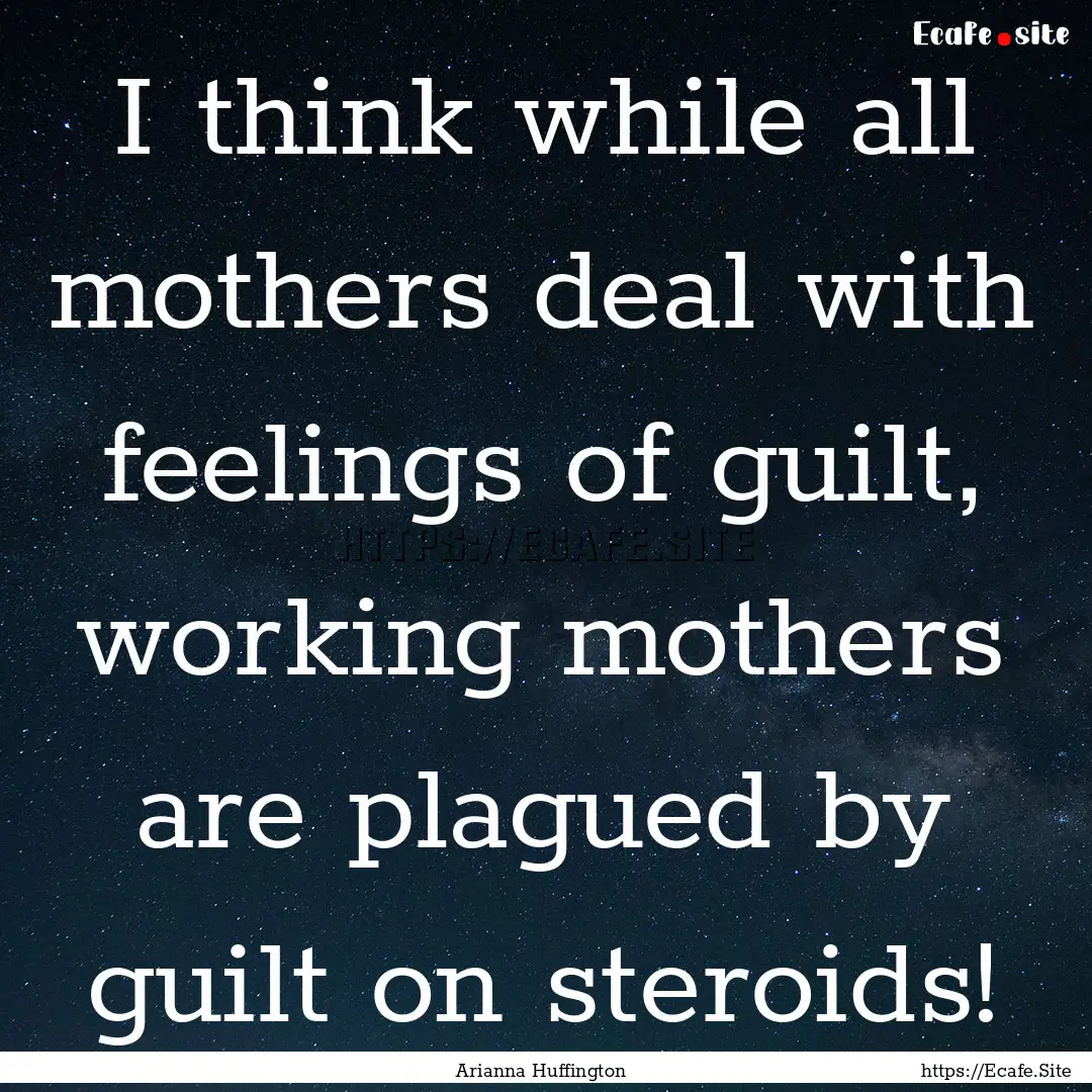 I think while all mothers deal with feelings.... : Quote by Arianna Huffington