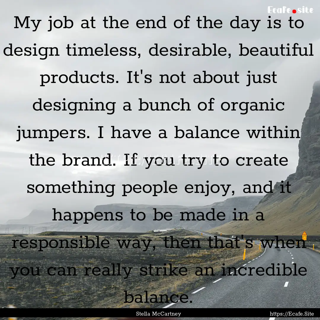 My job at the end of the day is to design.... : Quote by Stella McCartney