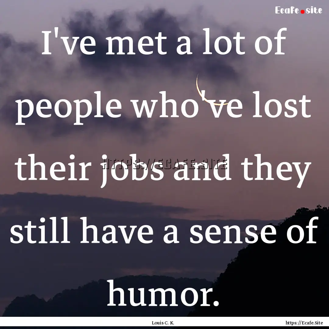 I've met a lot of people who've lost their.... : Quote by Louis C. K.