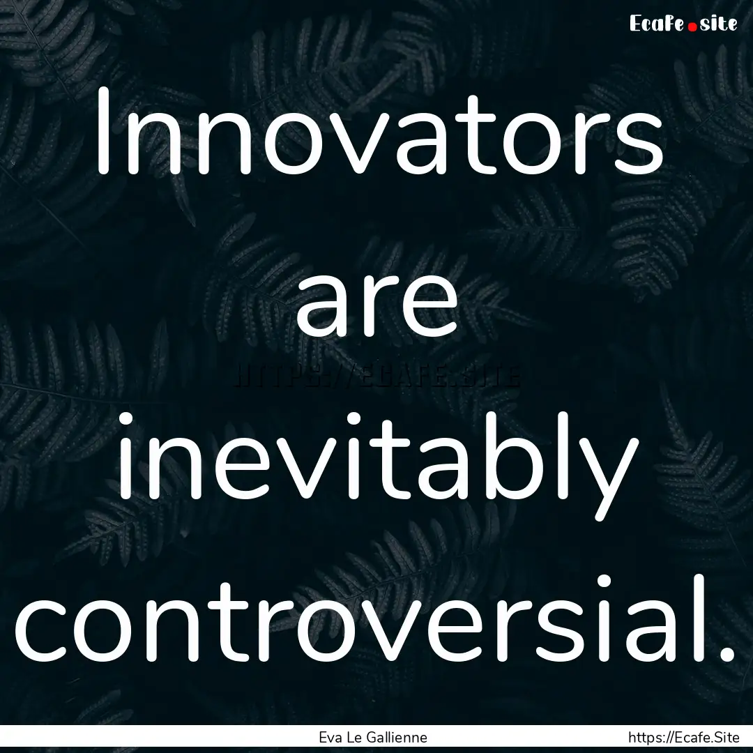 Innovators are inevitably controversial. : Quote by Eva Le Gallienne