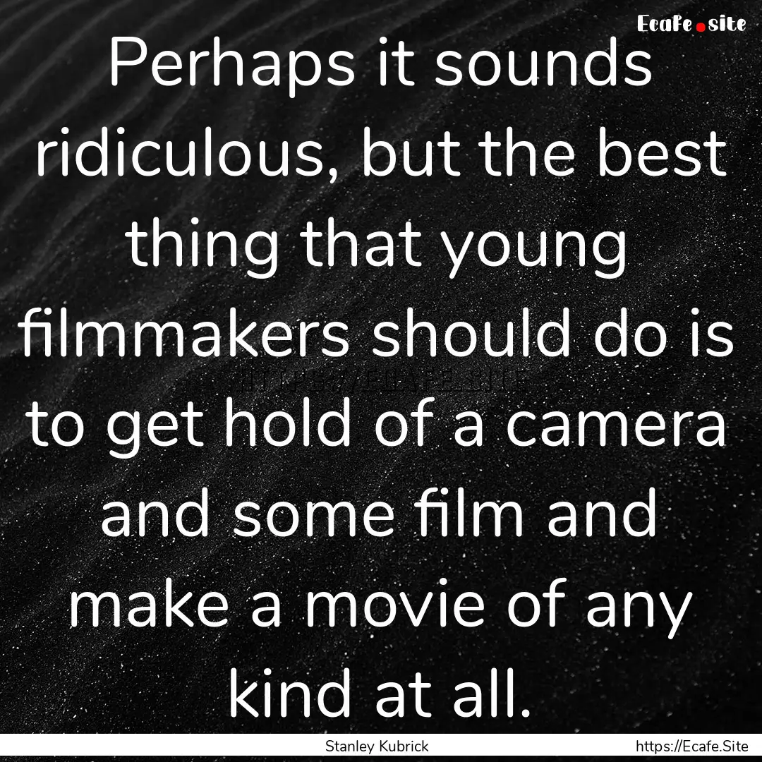 Perhaps it sounds ridiculous, but the best.... : Quote by Stanley Kubrick