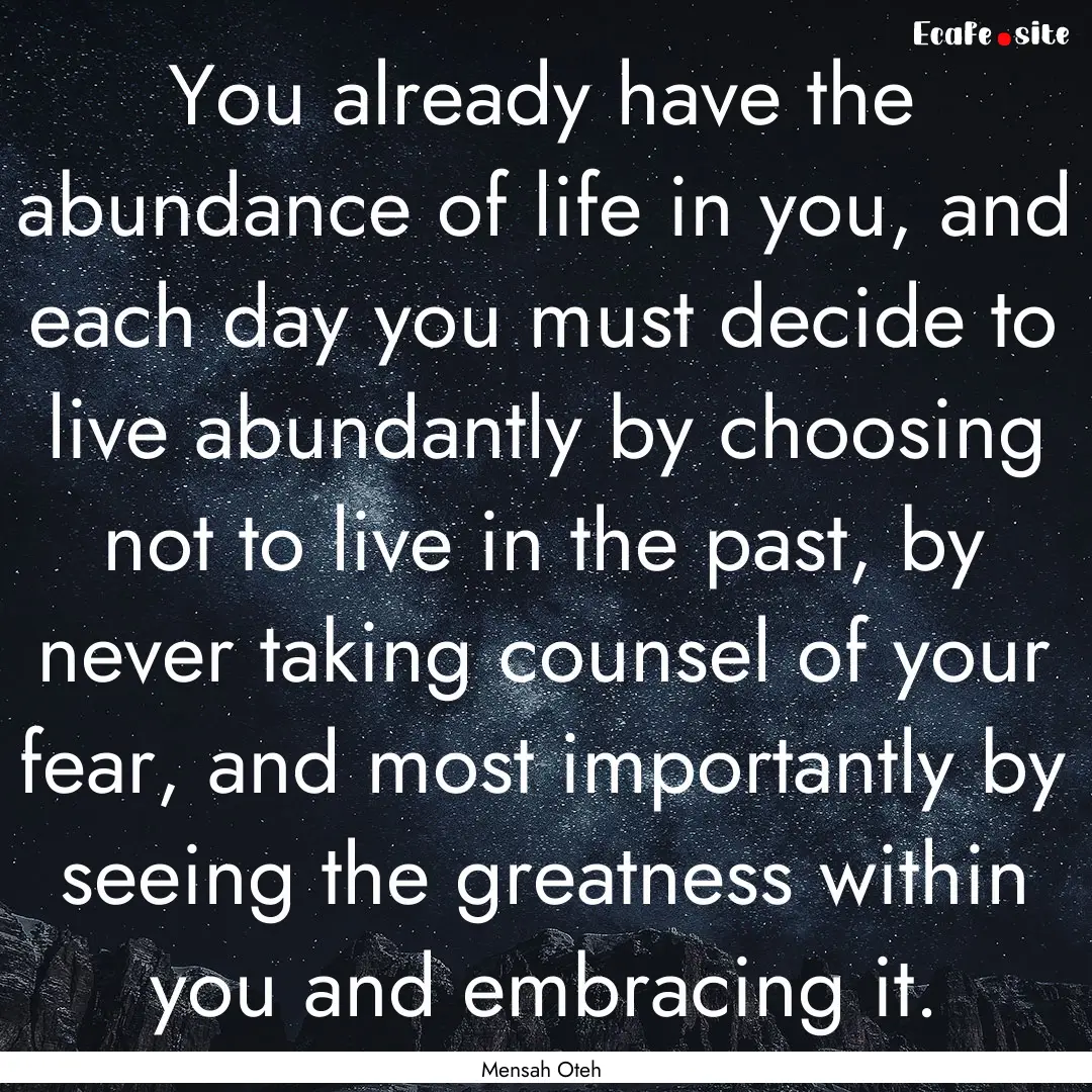 You already have the abundance of life in.... : Quote by Mensah Oteh