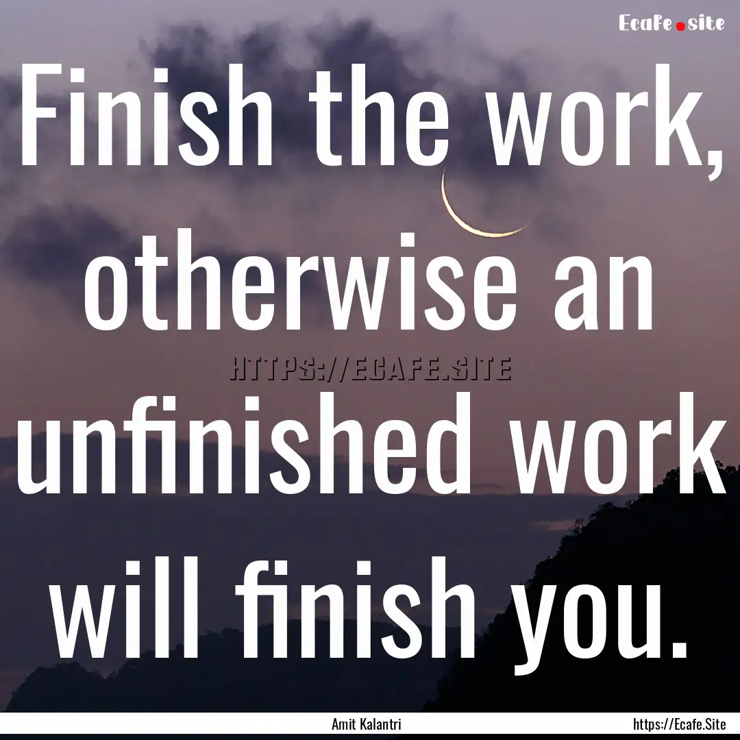 Finish the work, otherwise an unfinished.... : Quote by Amit Kalantri