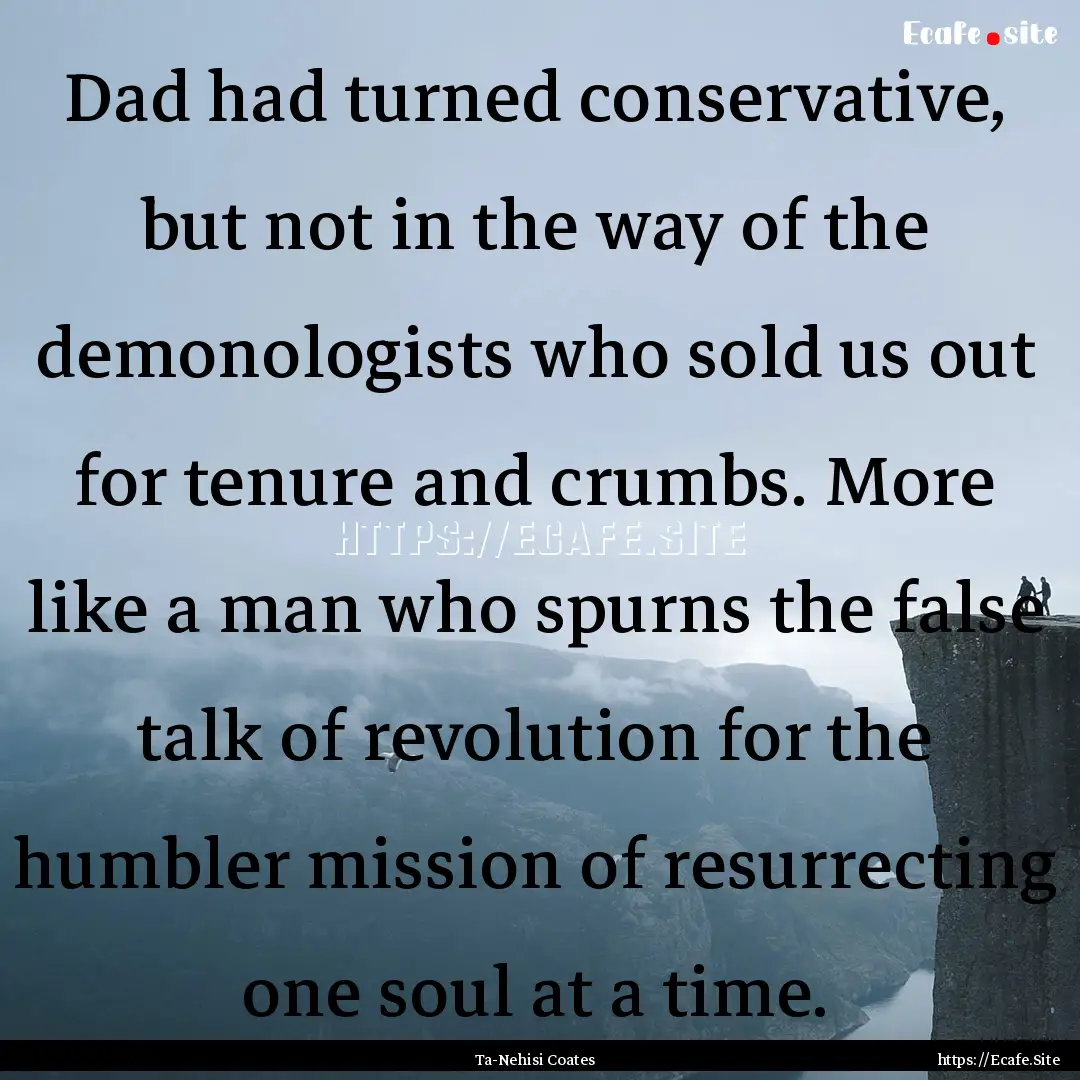 Dad had turned conservative, but not in the.... : Quote by Ta-Nehisi Coates