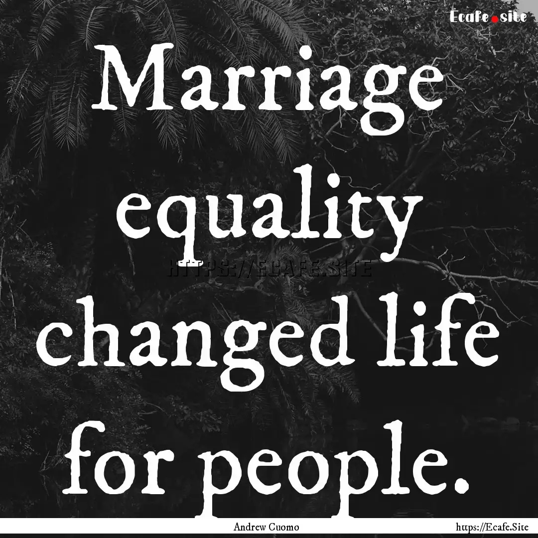 Marriage equality changed life for people..... : Quote by Andrew Cuomo