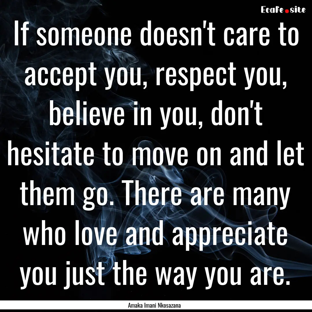 If someone doesn't care to accept you, respect.... : Quote by Amaka Imani Nkosazana