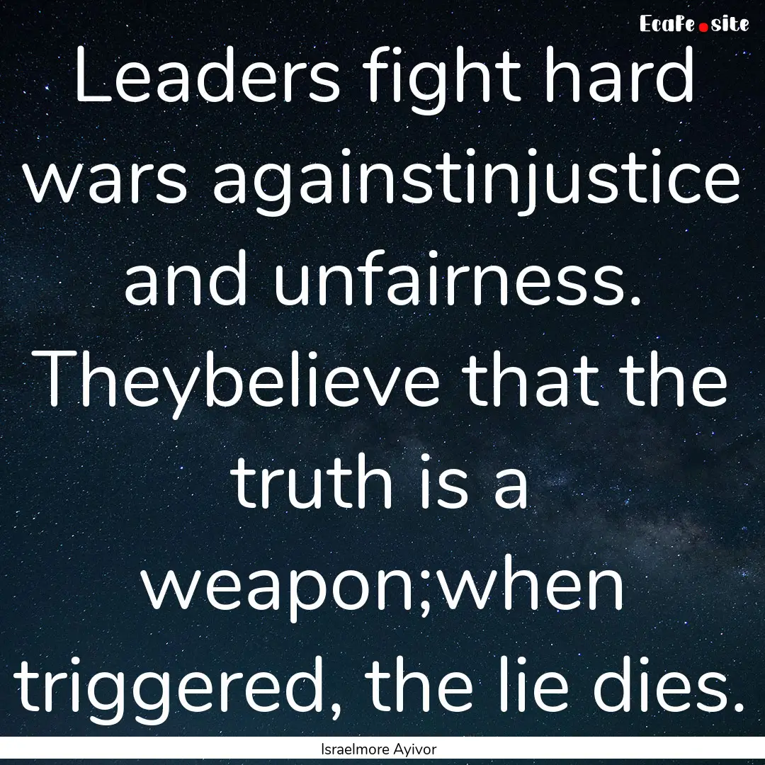 Leaders fight hard wars againstinjustice.... : Quote by Israelmore Ayivor