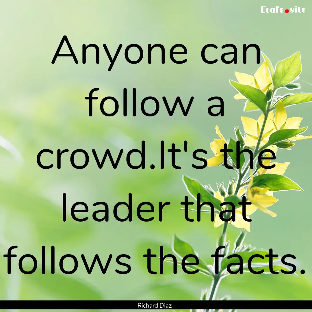 Anyone can follow a crowd.It's the leader.... : Quote by Richard Diaz