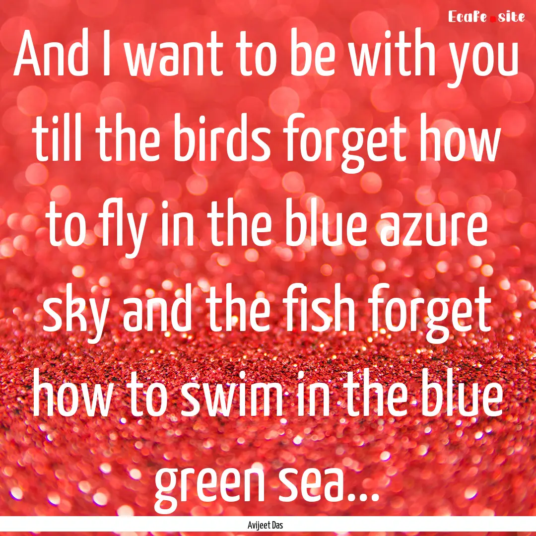 And I want to be with you till the birds.... : Quote by Avijeet Das