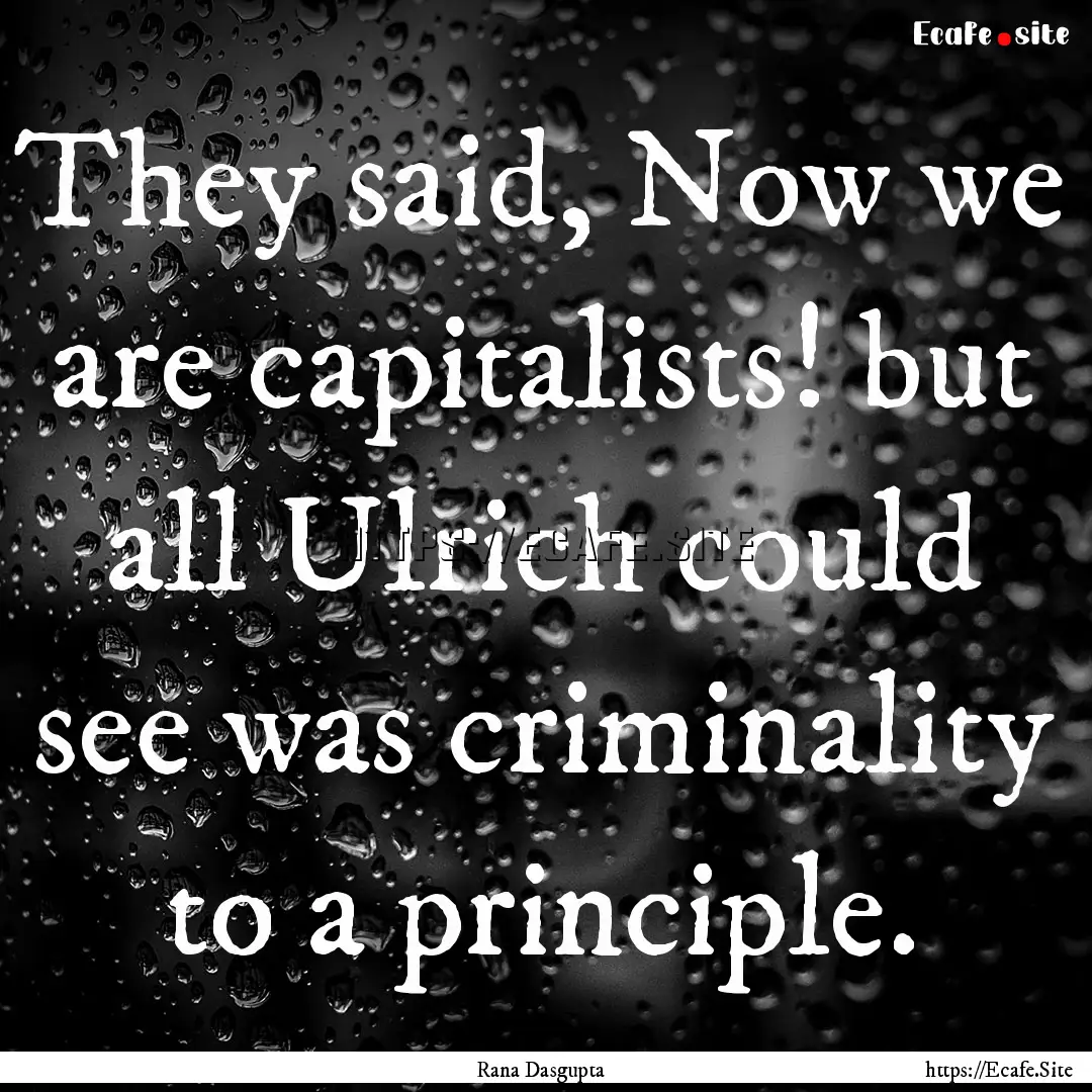 They said, Now we are capitalists! but all.... : Quote by Rana Dasgupta