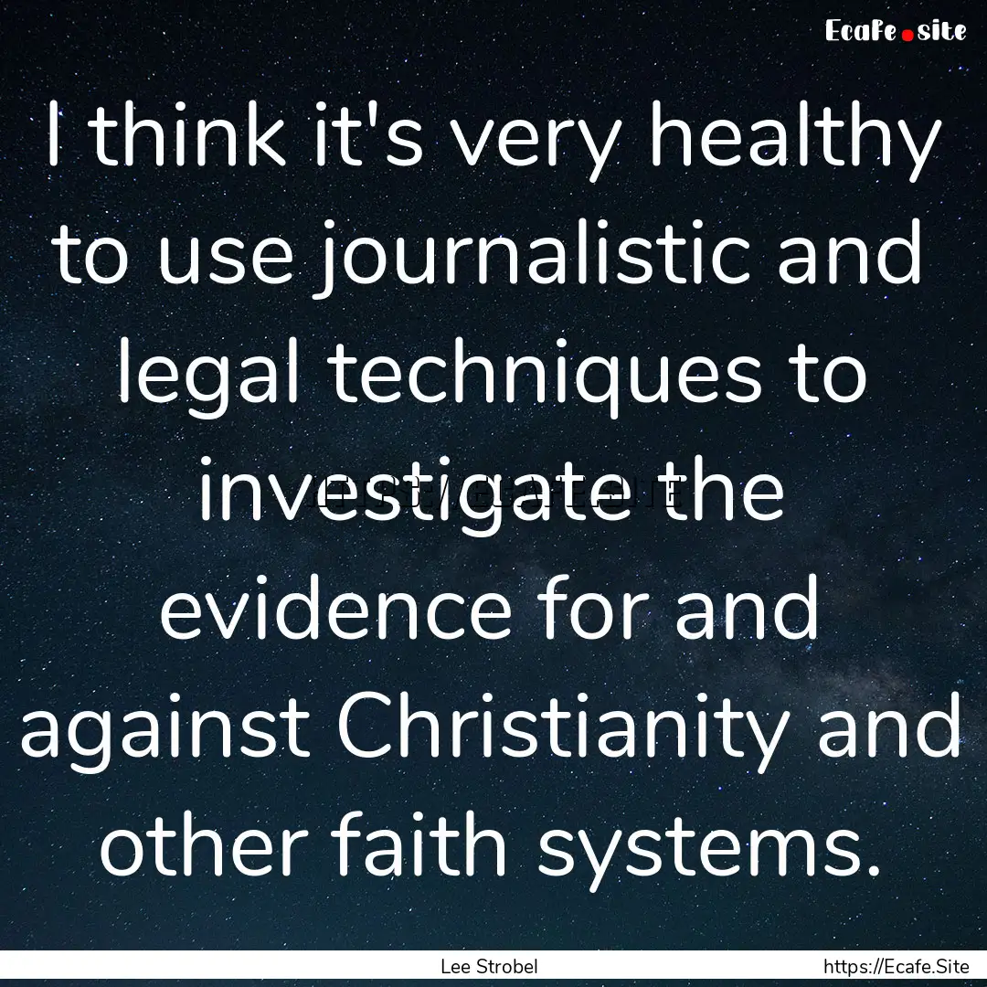 I think it's very healthy to use journalistic.... : Quote by Lee Strobel