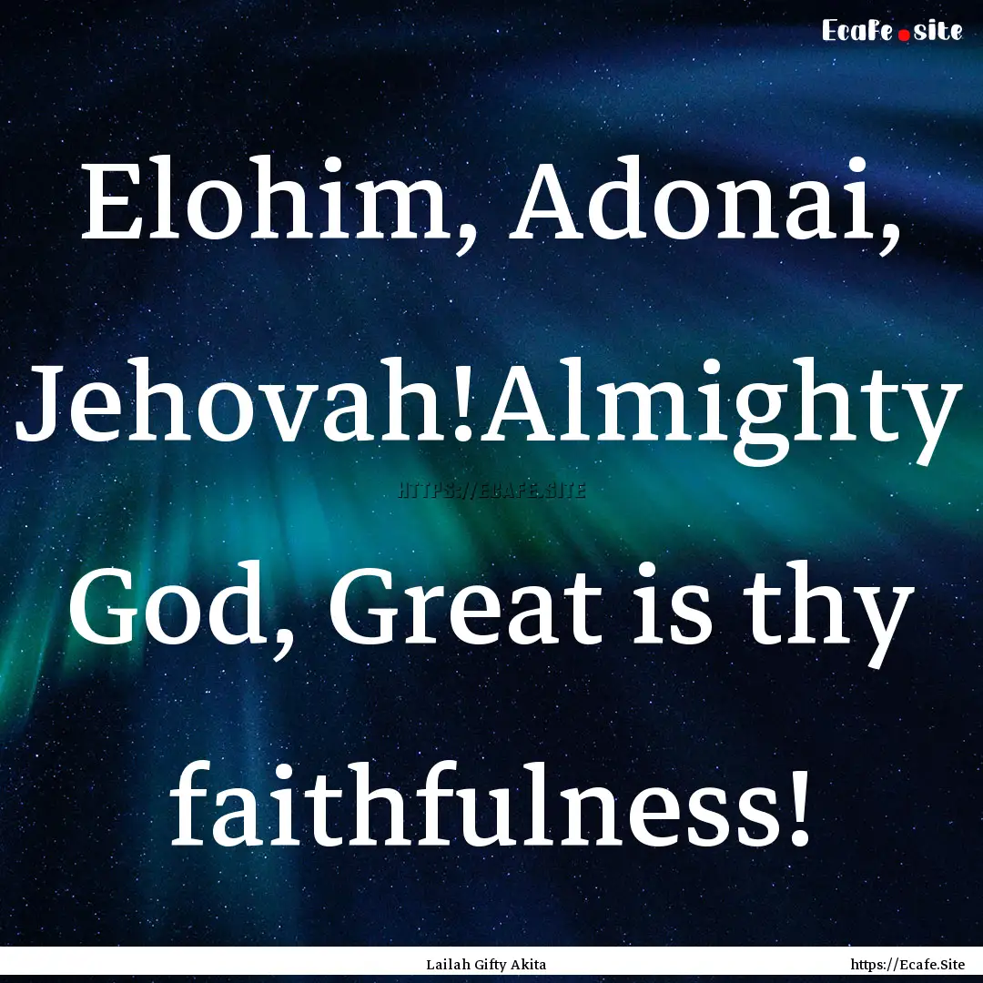 Elohim, Adonai, Jehovah!Almighty God, Great.... : Quote by Lailah Gifty Akita