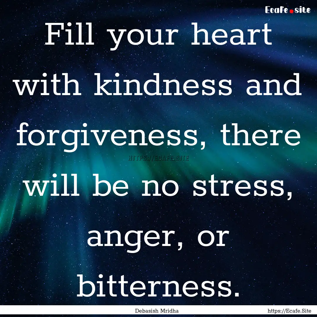 Fill your heart with kindness and forgiveness,.... : Quote by Debasish Mridha