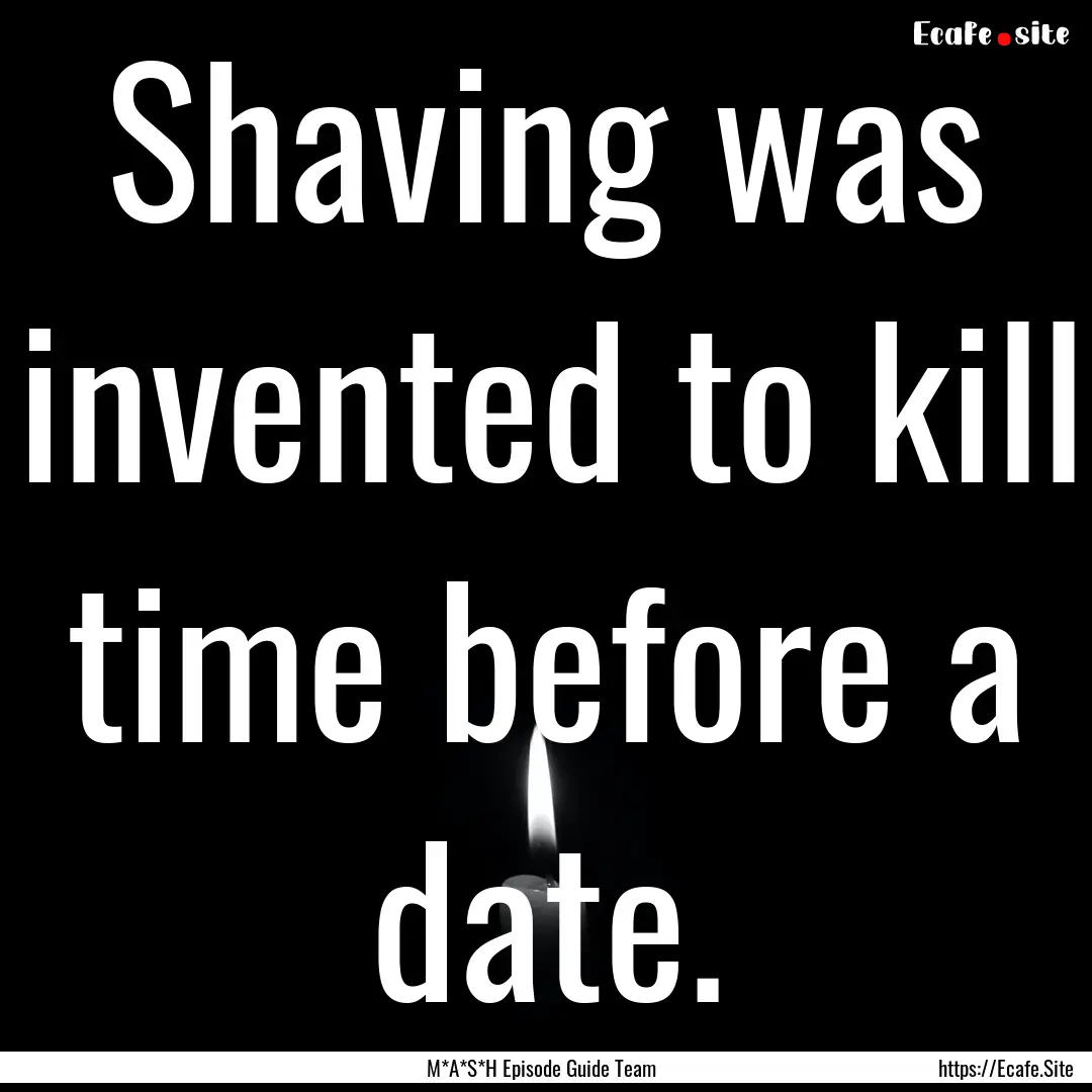 Shaving was invented to kill time before.... : Quote by M*A*S*H Episode Guide Team