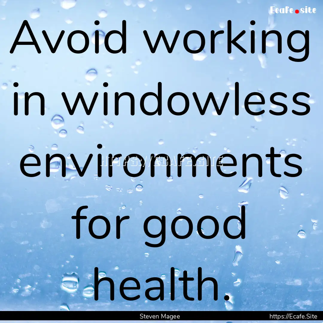 Avoid working in windowless environments.... : Quote by Steven Magee