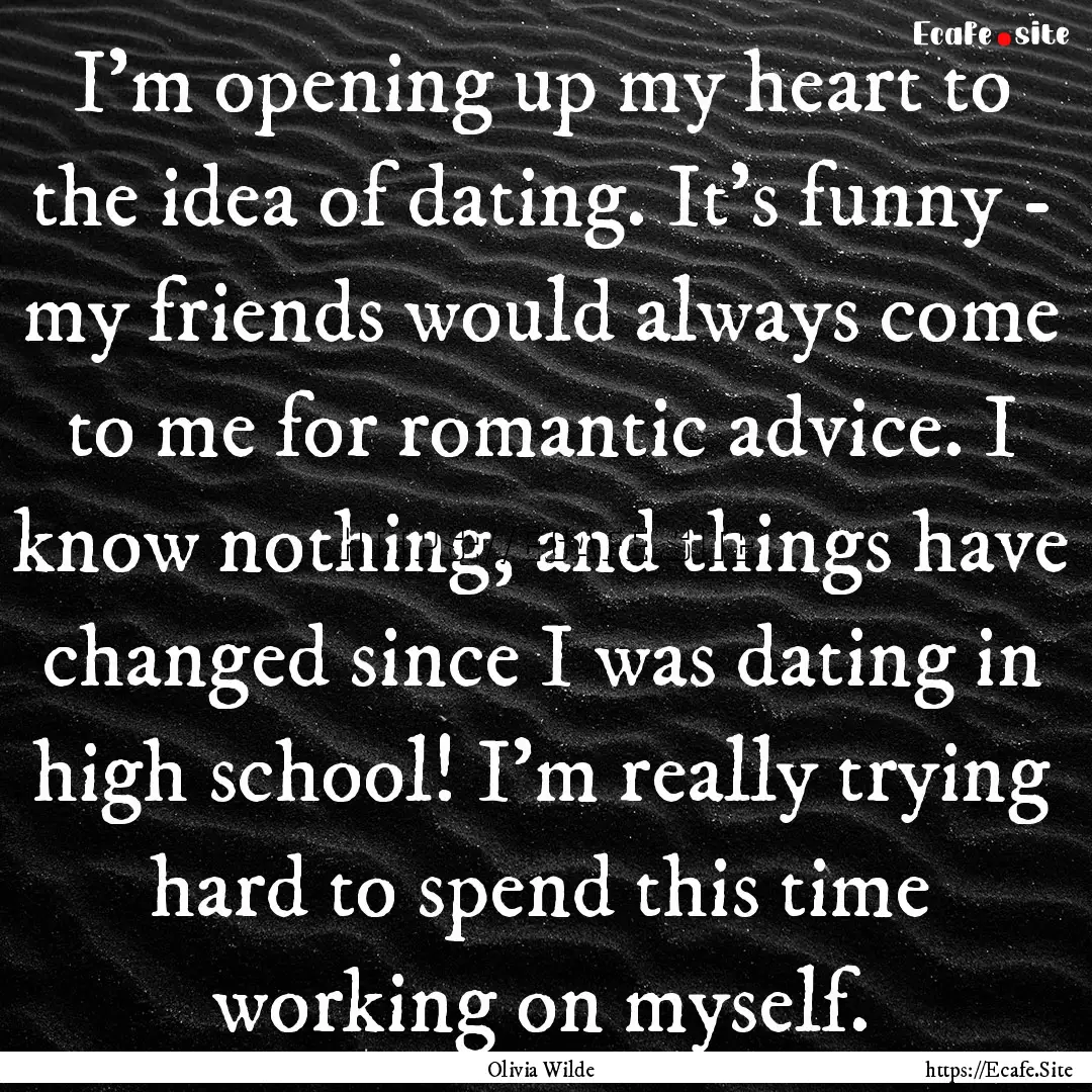 I'm opening up my heart to the idea of dating..... : Quote by Olivia Wilde