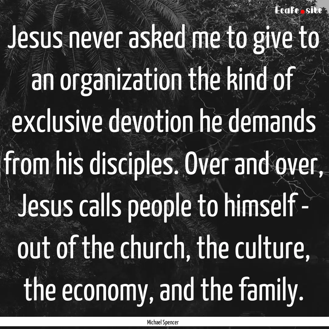 Jesus never asked me to give to an organization.... : Quote by Michael Spencer