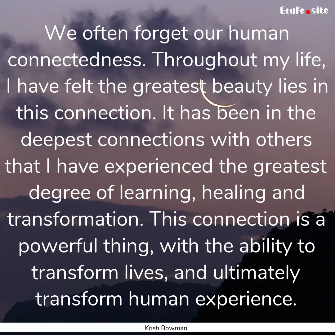 We often forget our human connectedness..... : Quote by Kristi Bowman