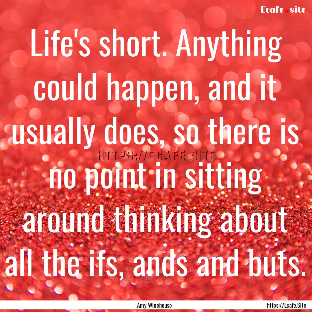 Life's short. Anything could happen, and.... : Quote by Amy Winehouse