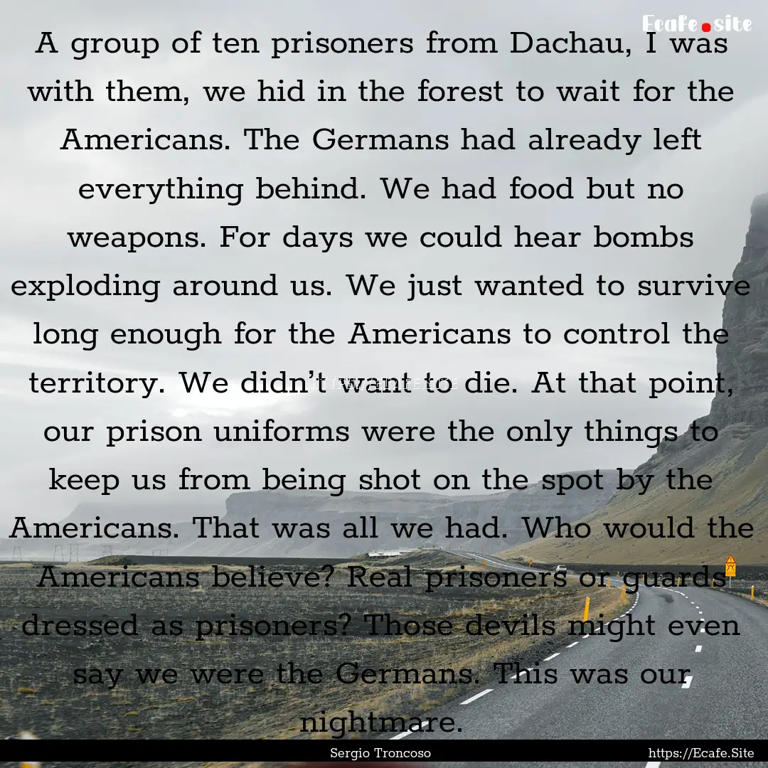 A group of ten prisoners from Dachau, I was.... : Quote by Sergio Troncoso