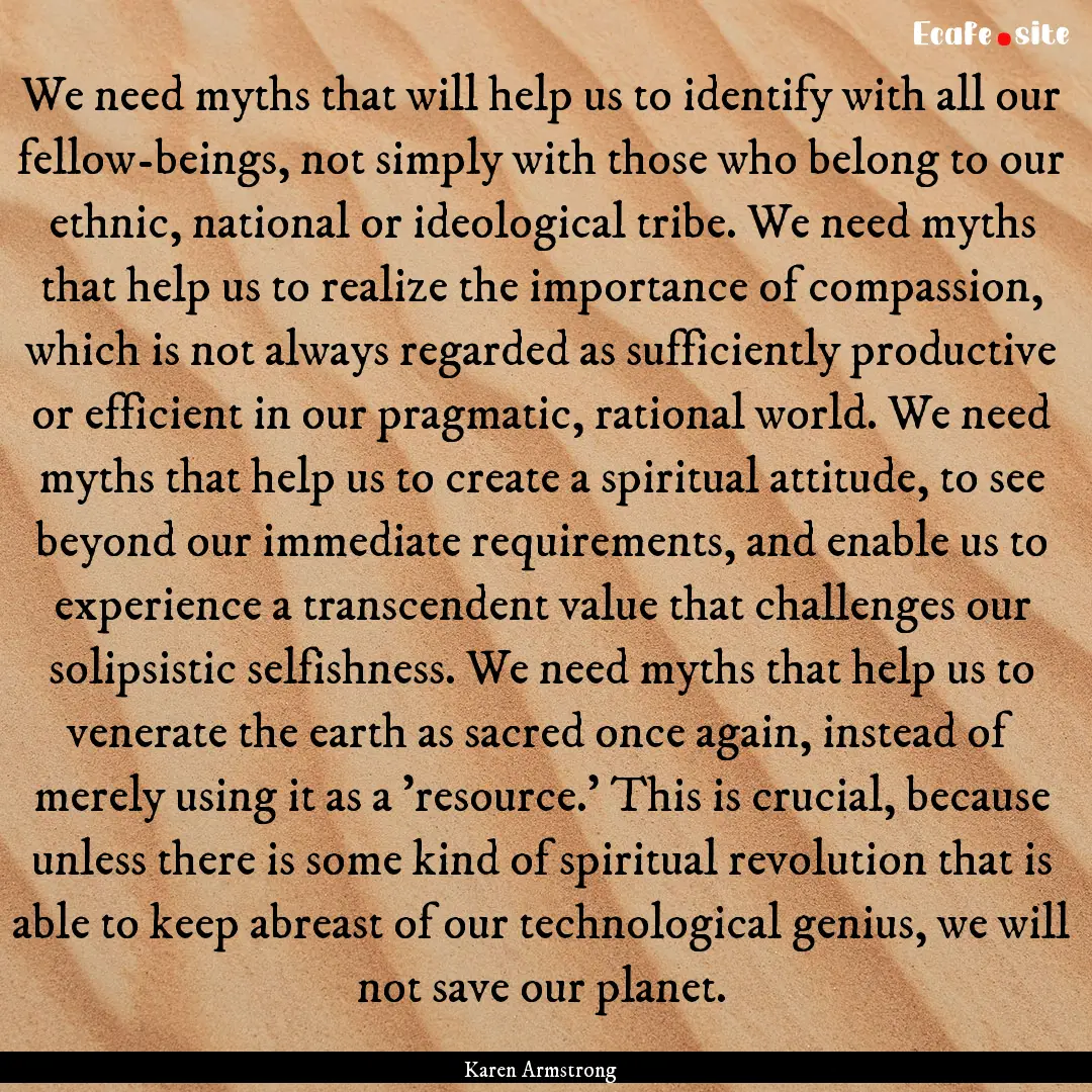 We need myths that will help us to identify.... : Quote by Karen Armstrong