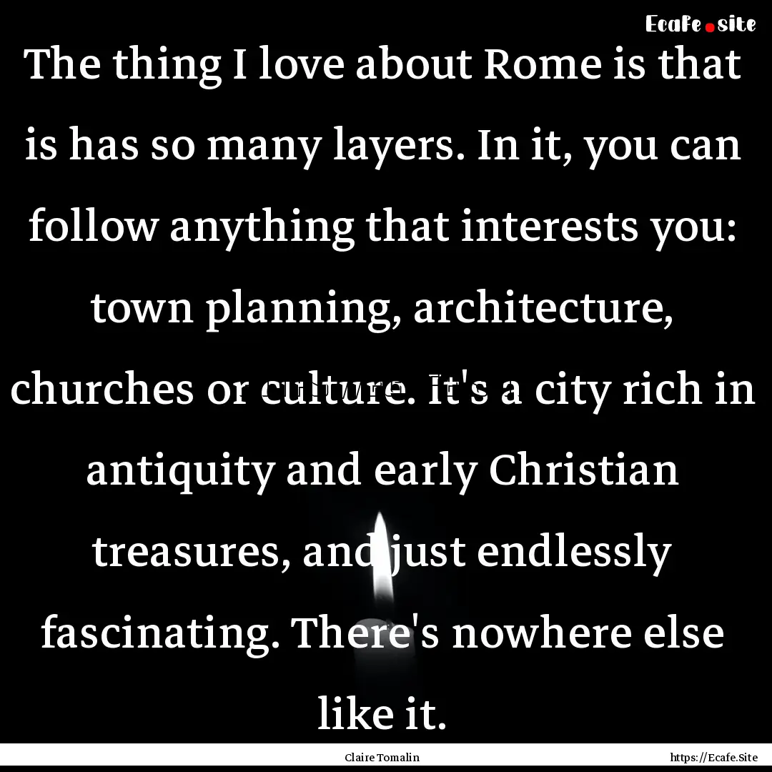 The thing I love about Rome is that is has.... : Quote by Claire Tomalin