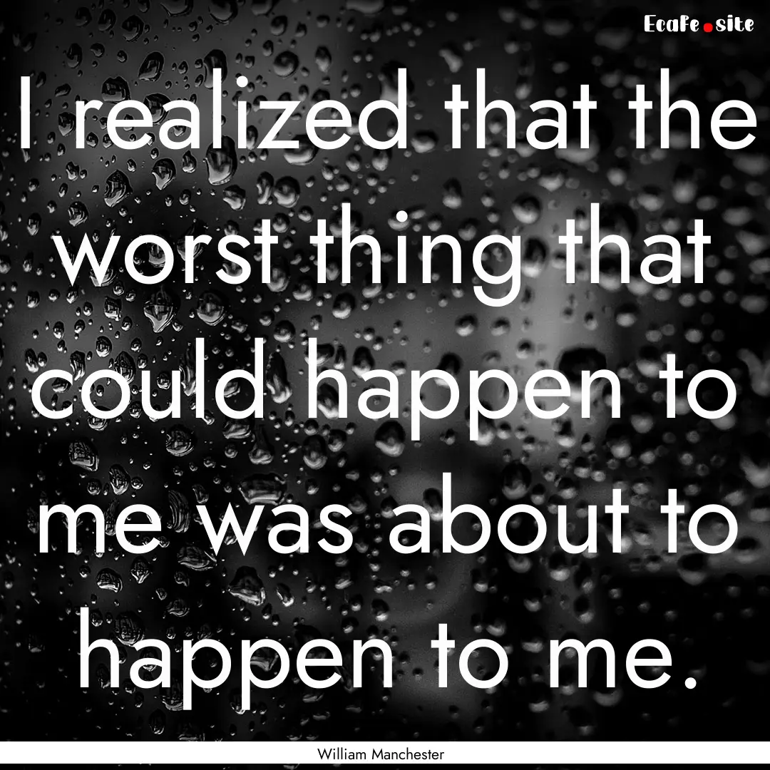 I realized that the worst thing that could.... : Quote by William Manchester