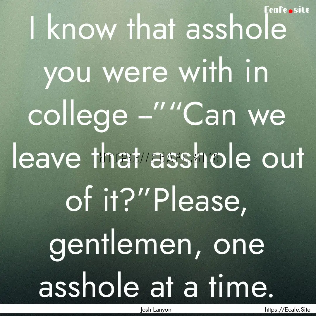 I know that asshole you were with in college.... : Quote by Josh Lanyon