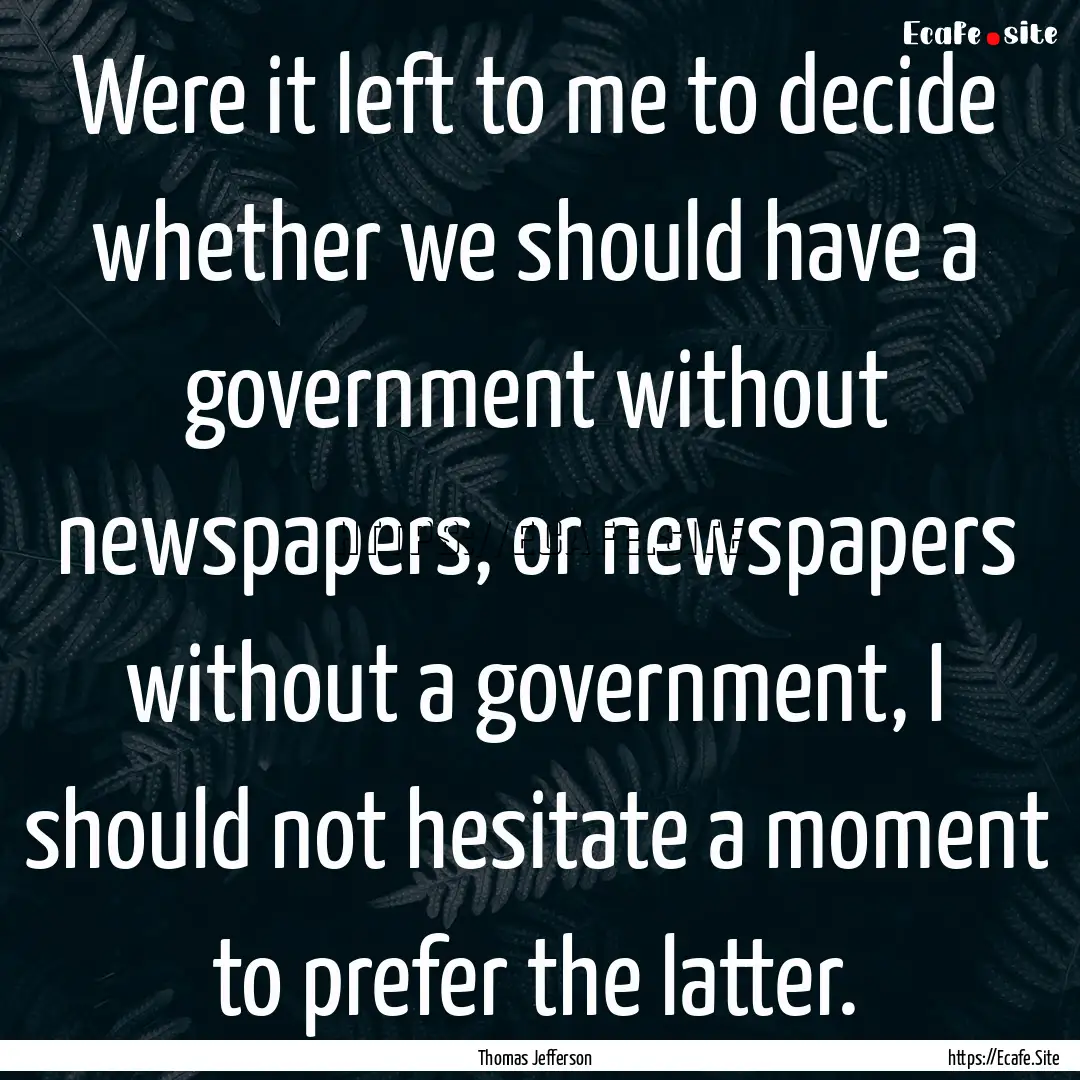 Were it left to me to decide whether we should.... : Quote by Thomas Jefferson