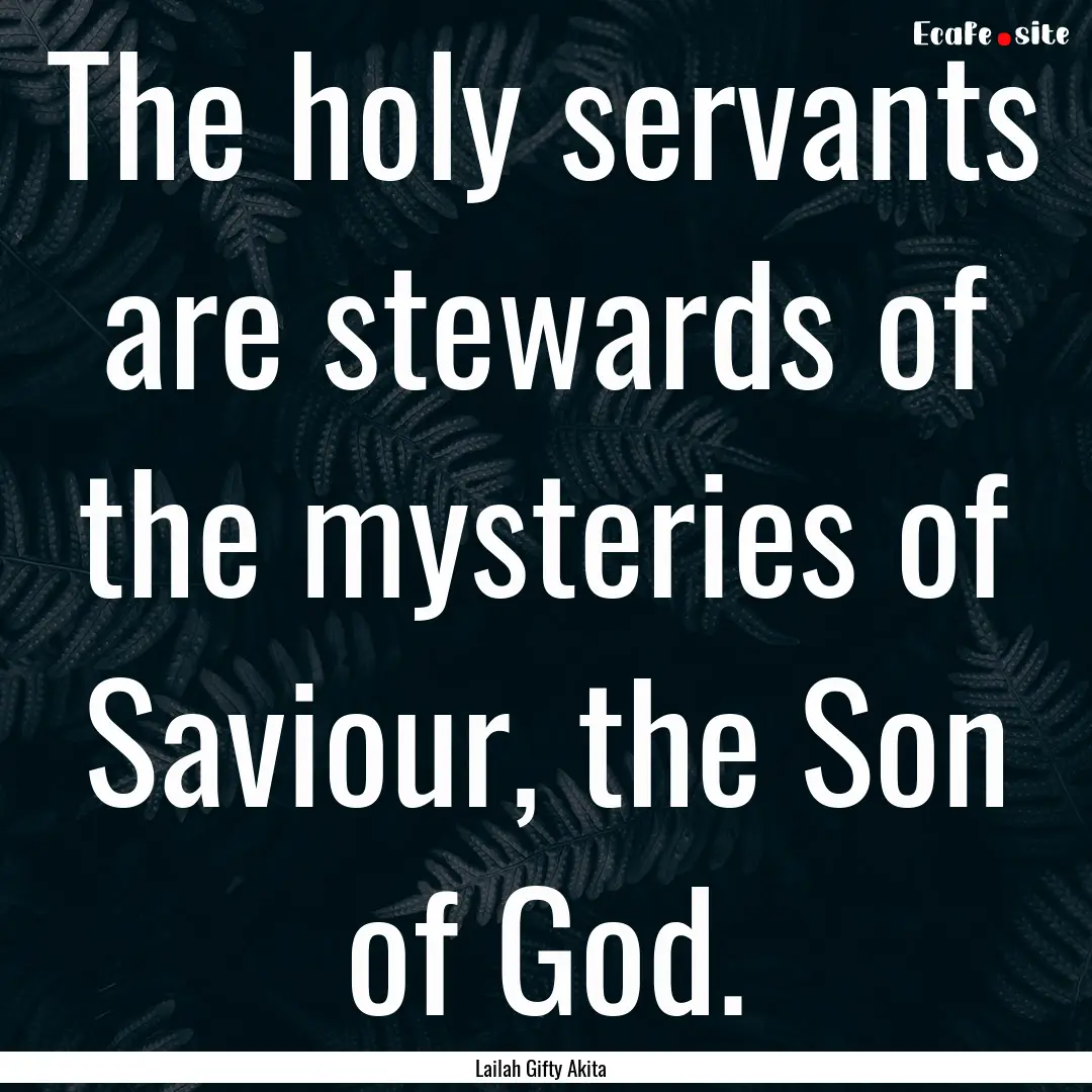 The holy servants are stewards of the mysteries.... : Quote by Lailah Gifty Akita