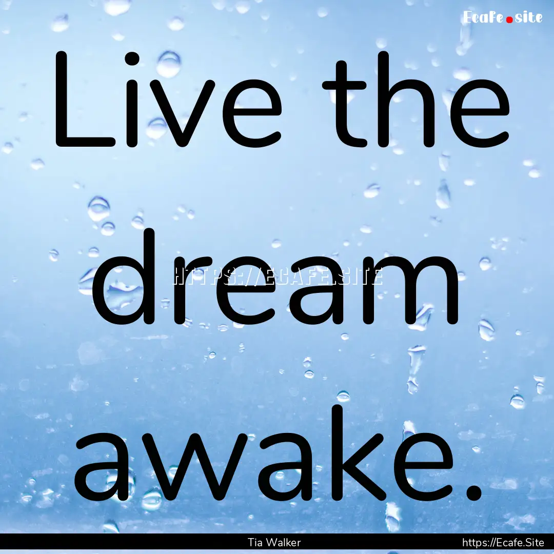 Live the dream awake. : Quote by Tia Walker