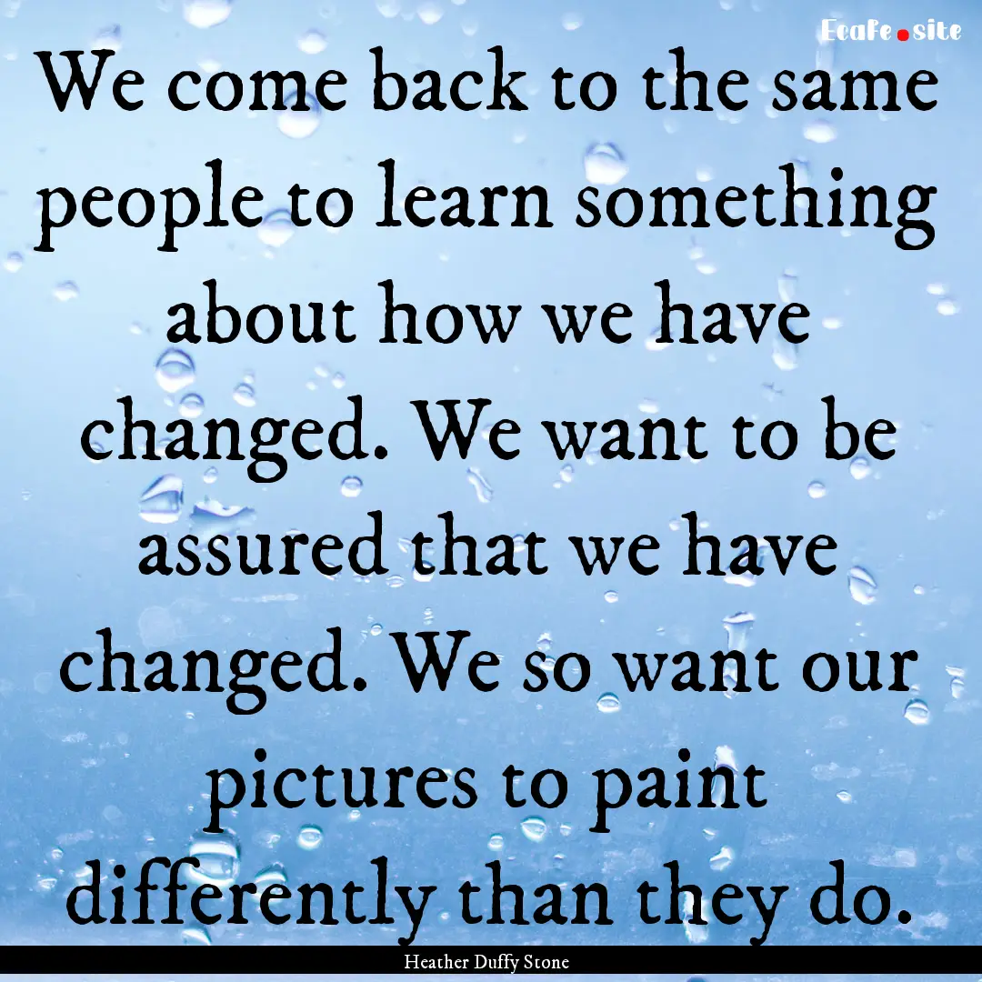 We come back to the same people to learn.... : Quote by Heather Duffy Stone